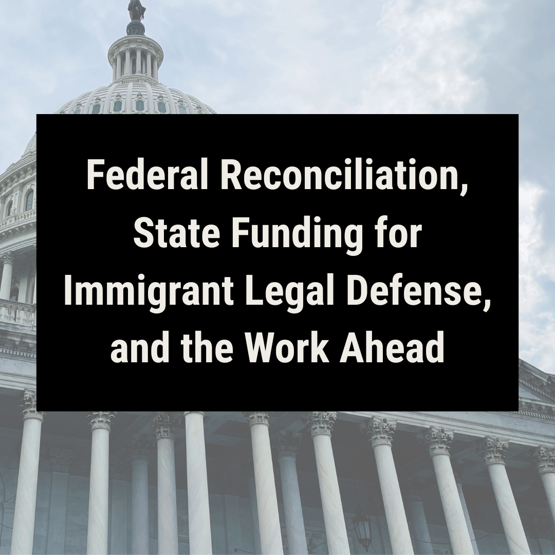 Federal Reconciliation, State Funding for Immigrant Legal Defense and the Work Ahead