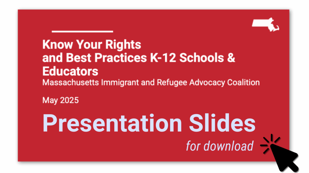 Know Your Rights and Best Practices K-12 Schools & Educators Massachusetts Immigrant and Refugee Advocacy Coalition May 2025 Presentation slides for downlaod