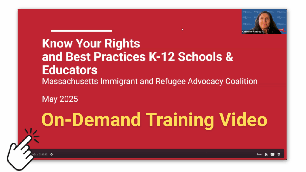 Know Your Rights and Best Practices K-12 Schools & Educators Massachusetts Immigrant and Refugee Advoccacy Coalition May 2025 On-Demand Training video