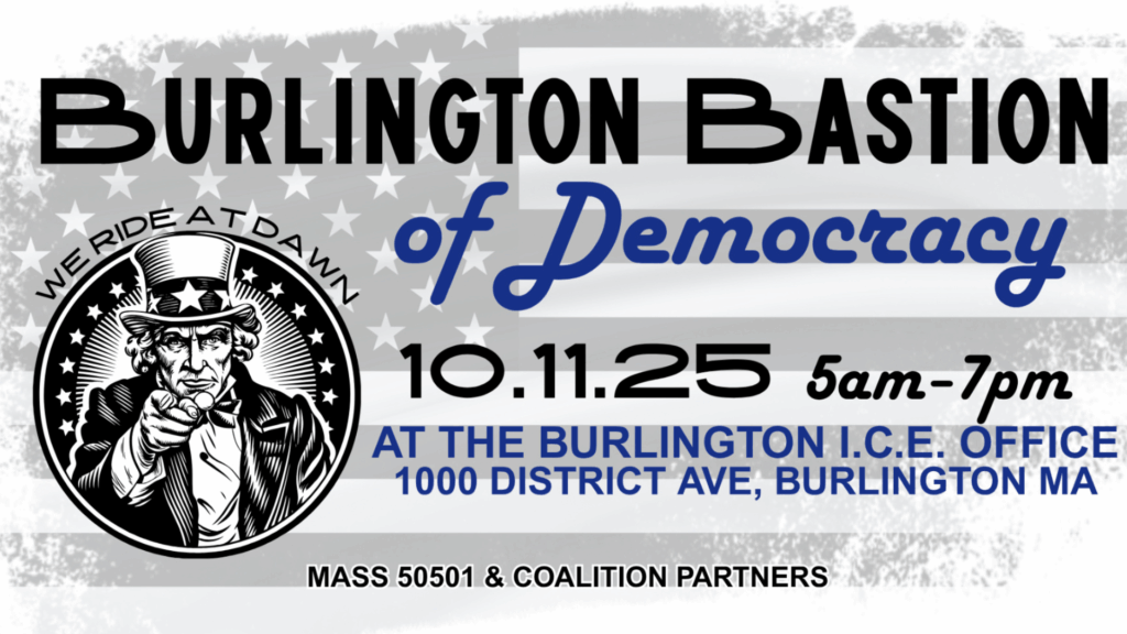 Burlington Bastion of Democracy 10.11.25 5am-7pm at the Burlington I.C.E. Office 1000 District Ave, Burlington MA Mass 50501 & Coalition Partners