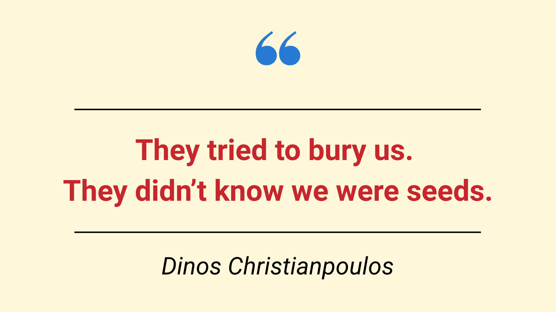 They tried to bury us. They didn't know we were seeds/ Dinos Christianpoulos