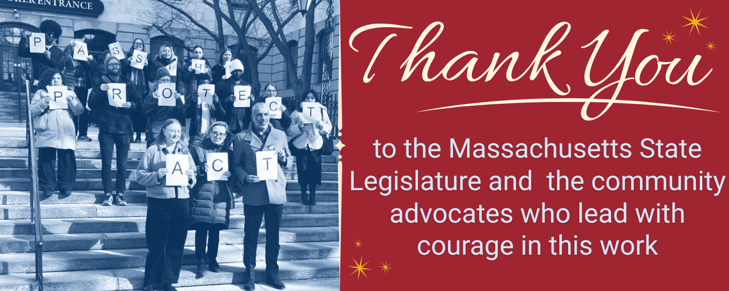 PASS THE PROTECT ACT Thank You to the Massachusetts State Legislature and the community advocates who lead with courage in this work