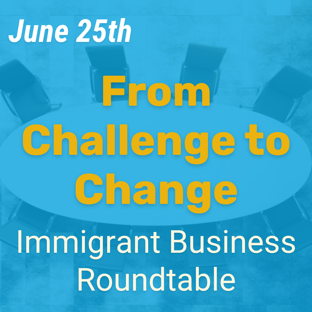 June 25th From Challenge to Change Immigrant Business Roundtable