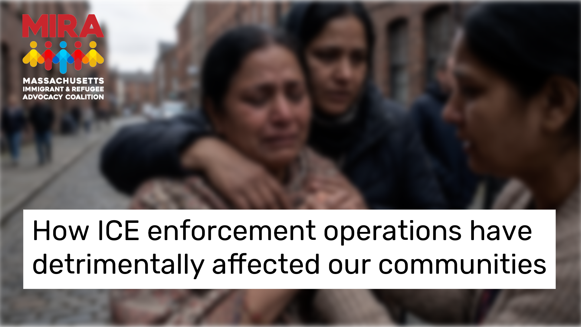 MIRA How ICE enforcement operations have detrimentally affected our communities